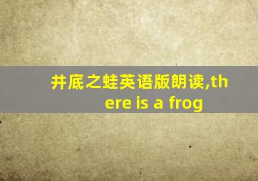 井底之蛙英语版朗读,there is a frog